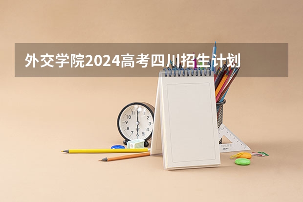 外交学院2024高考四川招生计划