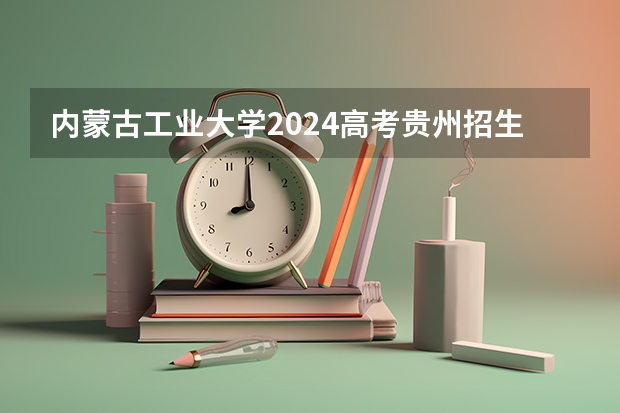 内蒙古工业大学2024高考贵州招生计划