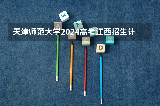 天津师范大学2024高考江西招生计划
