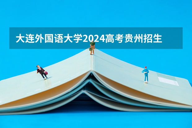 大连外国语大学2024高考贵州招生计划