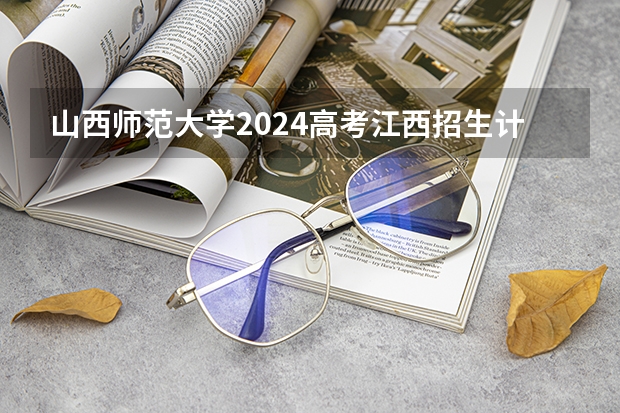 山西师范大学2024高考江西招生计划