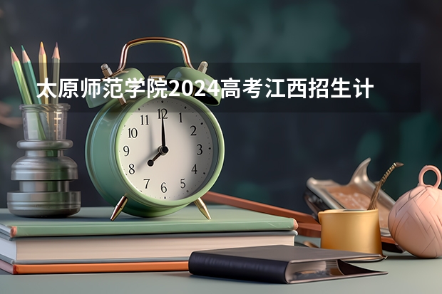 太原师范学院2024高考江西招生计划