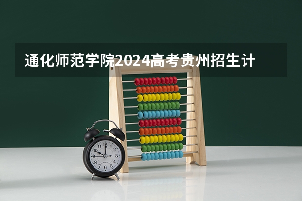 通化师范学院2024高考贵州招生计划