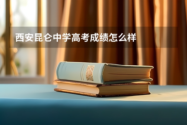 西安昆仑中学高考成绩怎么样