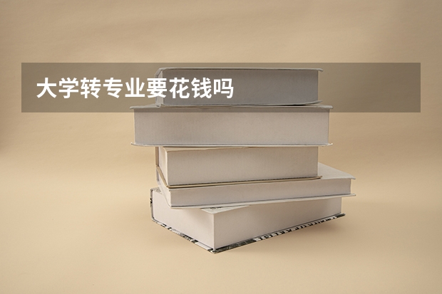 大学转专业要花钱吗