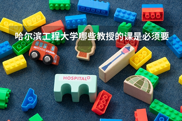 哈尔滨工程大学哪些教授的课是必须要去蹭的？