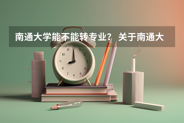 南通大学能不能转专业? 关于南通大学转专业