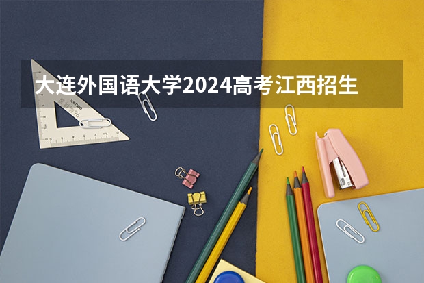大连外国语大学2024高考江西招生计划