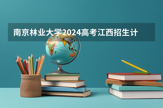 南京林业大学2024高考江西招生计划