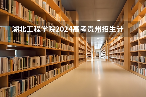 湖北工程学院2024高考贵州招生计划