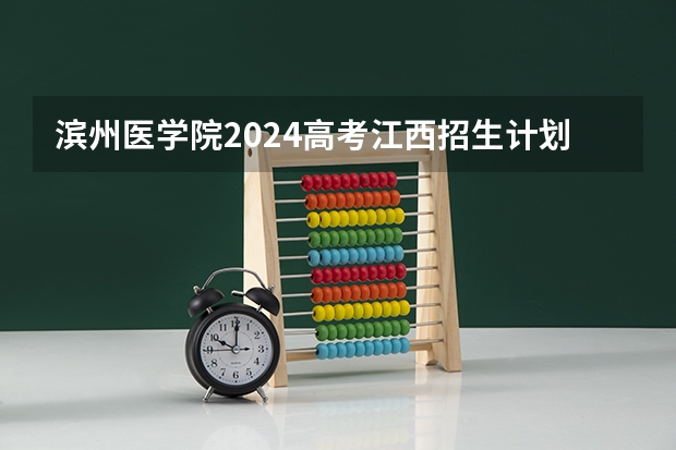 滨州医学院2024高考江西招生计划
