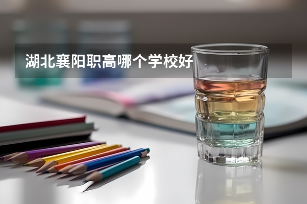 湖北襄阳职高哪个学校好