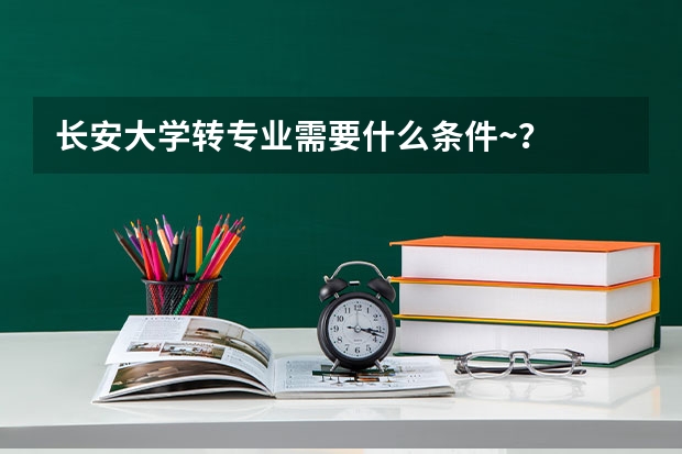 长安大学转专业需要什么条件~?
