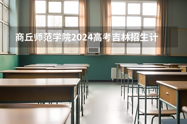 商丘师范学院2024高考吉林招生计划