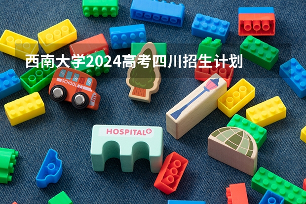 西南大学2024高考四川招生计划