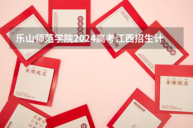乐山师范学院2024高考江西招生计划