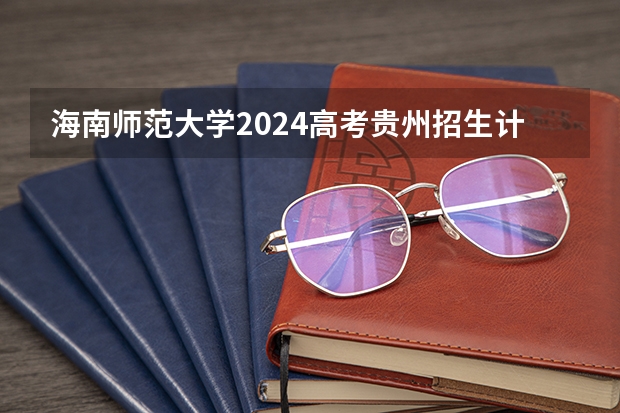 海南师范大学2024高考贵州招生计划