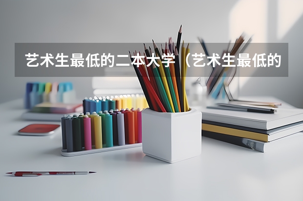 艺术生最低的二本大学（艺术生最低的公办二本大学）