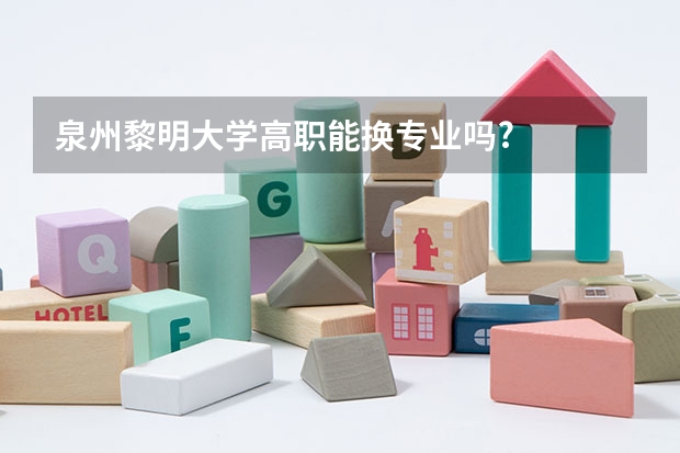 泉州黎明大学高职能换专业吗?
