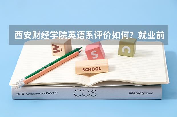 西安财经学院英语系评价如何?就业前景如何?就业方向是什么?有什么办法转专业到会计系?