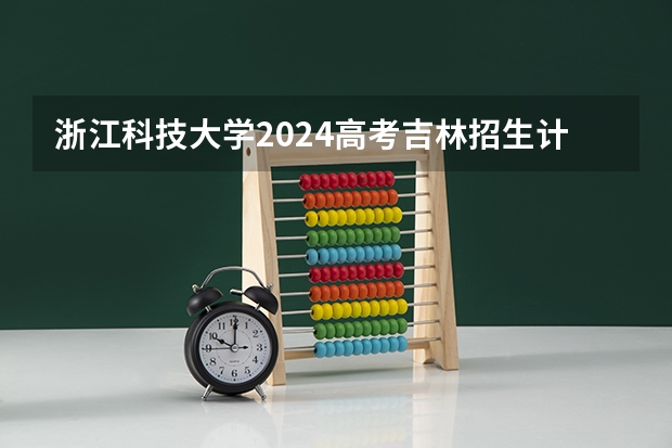 浙江科技大学2024高考吉林招生计划