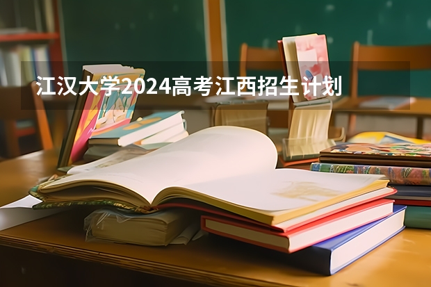江汉大学2024高考江西招生计划