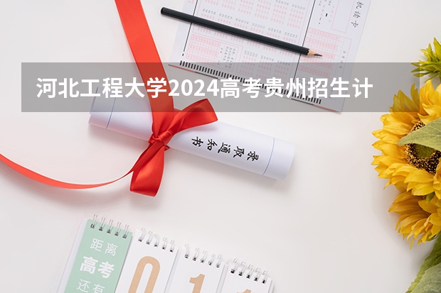 河北工程大学2024高考贵州招生计划