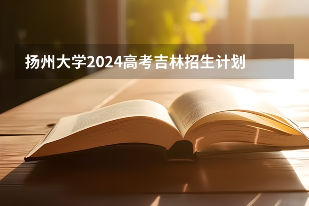 扬州大学2024高考吉林招生计划