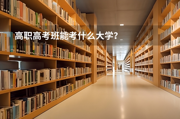 高职高考班能考什么大学?
