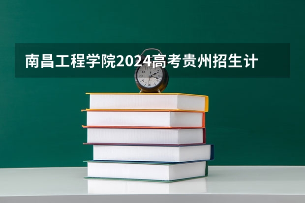 南昌工程学院2024高考贵州招生计划