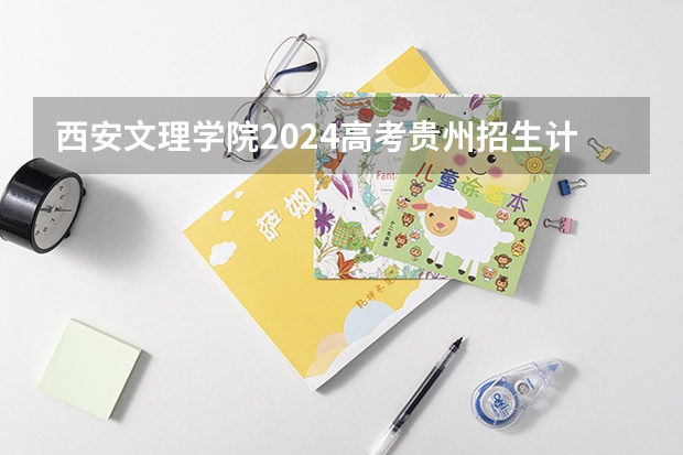 西安文理学院2024高考贵州招生计划