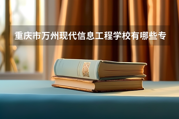 重庆市万州现代信息工程学校有哪些专业 重庆市万州现代信息工程学校就业选择