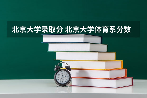 北京大学录取分 北京大学体育系分数线