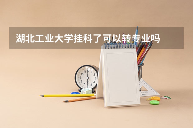 湖北工业大学挂科了可以转专业吗