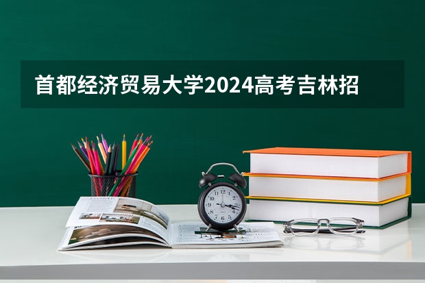 首都经济贸易大学2024高考吉林招生计划