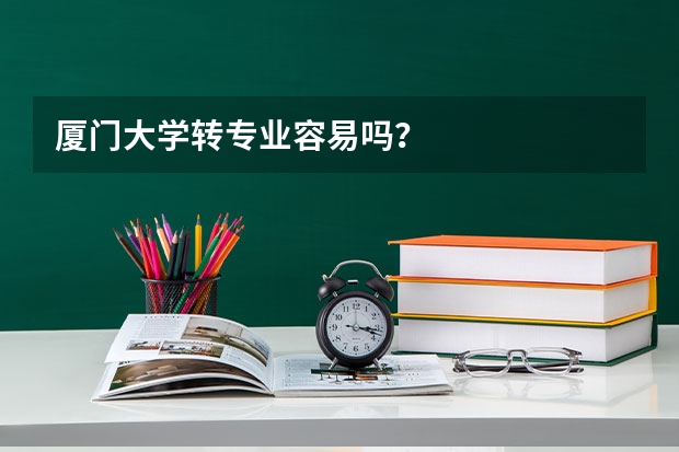 厦门大学转专业容易吗？