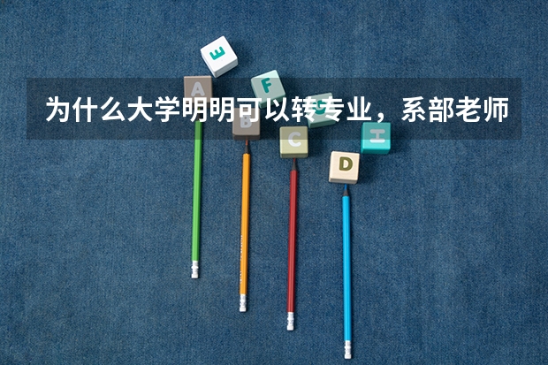 为什么大学明明可以转专业,系部老师为什么不让转,我该怎么办?是找校长还是?求各位给点建议,谢谢