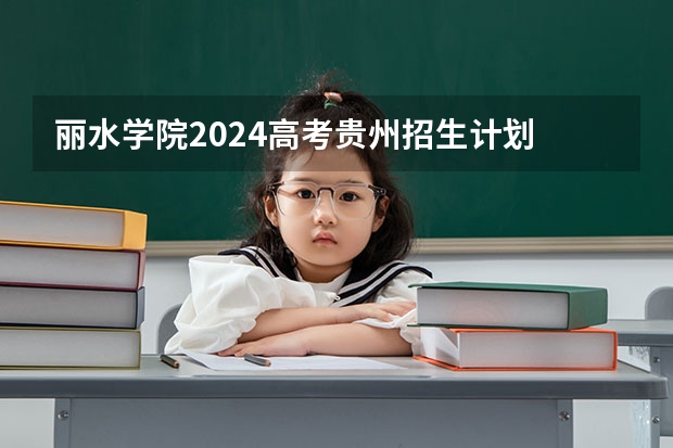 丽水学院2024高考贵州招生计划