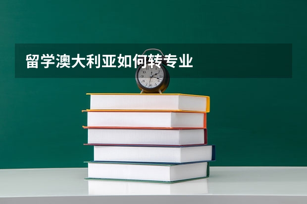留学澳大利亚如何转专业