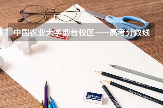 中国农业大学烟台校区——高考分数线(09年烟台考生(女)文科 高考分数460分 帮忙推荐个山东省内公办专科学校)