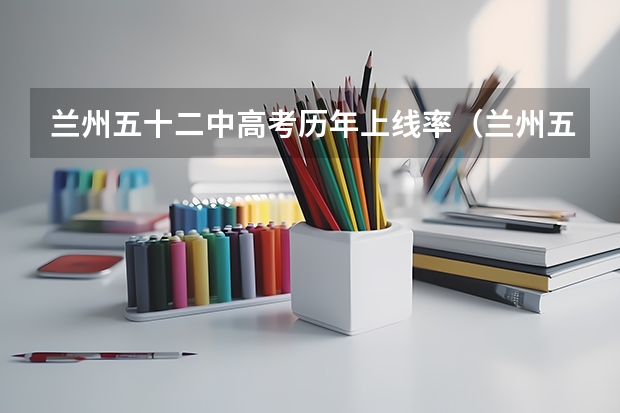 兰州五十二中高考历年上线率(兰州五十七中高考升学率)