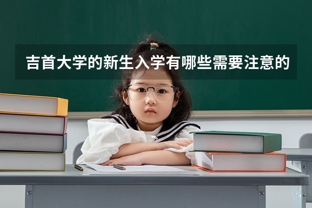 吉首大学的新生入学有哪些需要注意的问题？