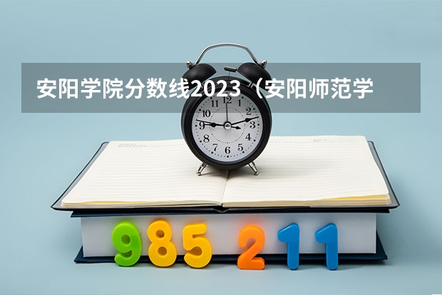 安阳学院分数线2023（安阳师范学院分数线）