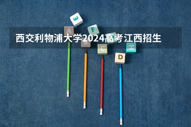 西交利物浦大学2024高考江西招生计划
