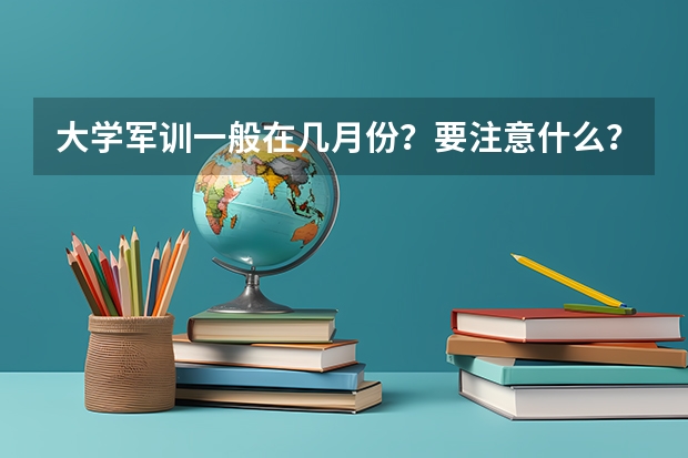大学军训一般在几月份？要注意什么？