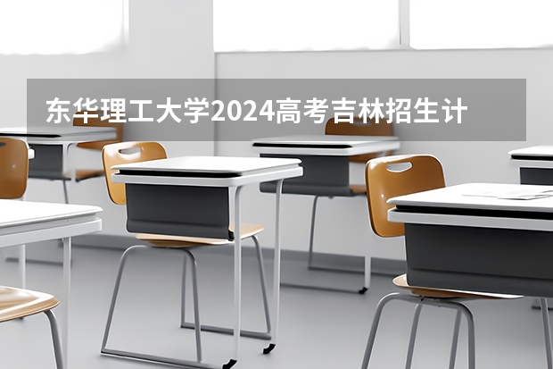 东华理工大学2024高考吉林招生计划
