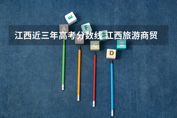 江西近三年高考分数线 江西旅游商贸职业学院高职高考分数线