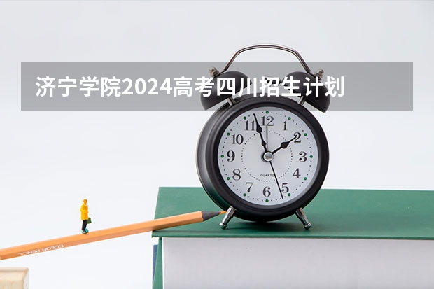 济宁学院2024高考四川招生计划