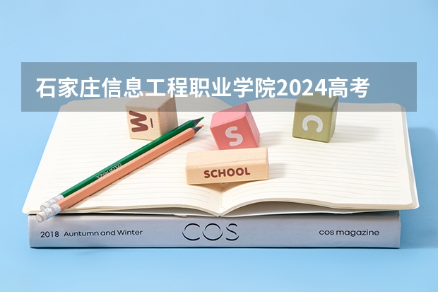 石家庄信息工程职业学院2024高考贵州招生计划