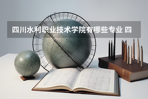 四川水利职业技术学院有哪些专业 四川水利职业技术学院就业选择